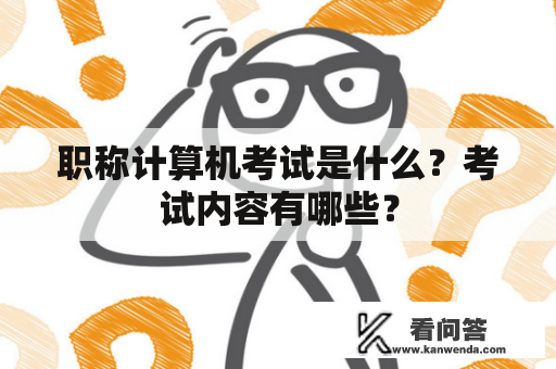 职称计算机考试是什么？考试内容有哪些？