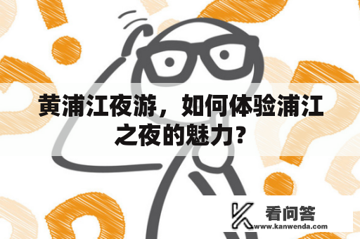 黄浦江夜游，如何体验浦江之夜的魅力？