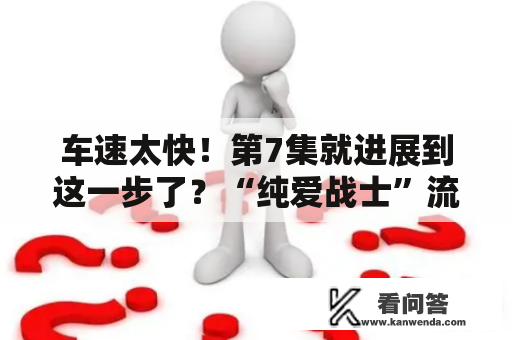 车速太快！第7集就进展到这一步了？“纯爱战士”流下悔恨的泪水