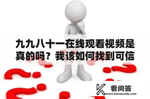 九九八十一在线观看视频是真的吗？我该如何找到可信的资源？