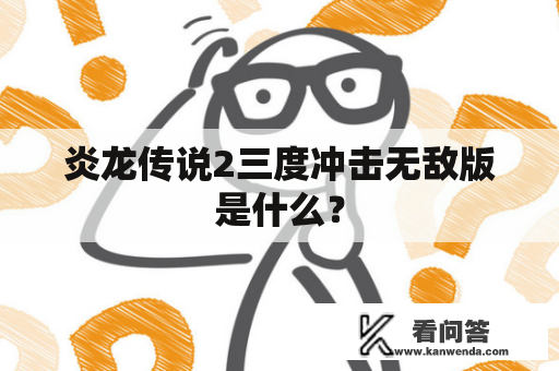 炎龙传说2三度冲击无敌版是什么？