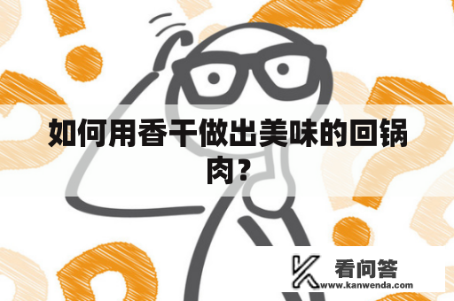 如何用香干做出美味的回锅肉？