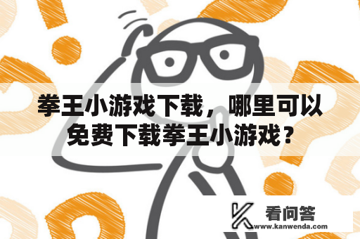 拳王小游戏下载，哪里可以免费下载拳王小游戏？