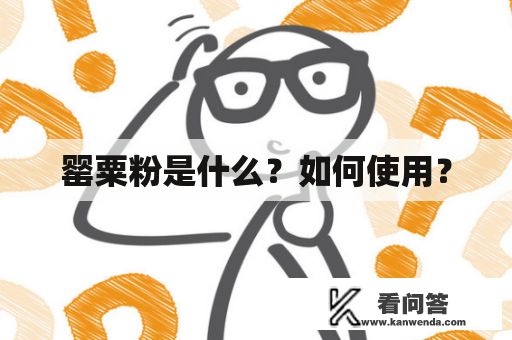 罂粟粉是什么？如何使用？