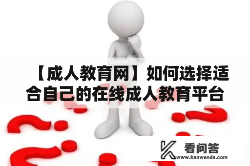 【成人教育网】如何选择适合自己的在线成人教育平台？