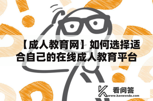 【成人教育网】如何选择适合自己的在线成人教育平台？