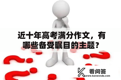  近十年高考满分作文，有哪些备受瞩目的主题？