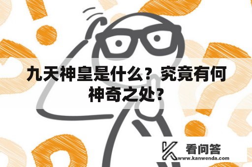 九天神皇是什么？究竟有何神奇之处？