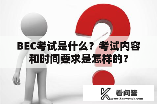 BEC考试是什么？考试内容和时间要求是怎样的？