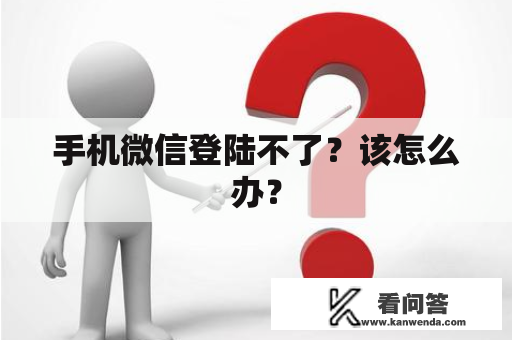 手机微信登陆不了？该怎么办？