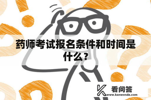 药师考试报名条件和时间是什么？