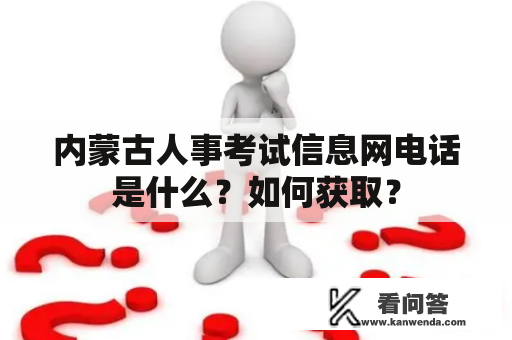 内蒙古人事考试信息网电话是什么？如何获取？