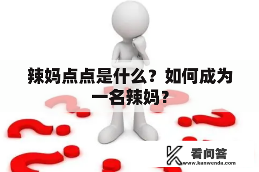 辣妈点点是什么？如何成为一名辣妈？