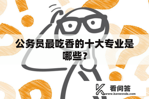 公务员最吃香的十大专业是哪些？