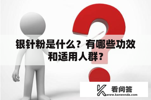 银针粉是什么？有哪些功效和适用人群？