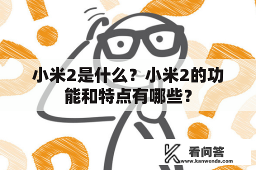 小米2是什么？小米2的功能和特点有哪些？
