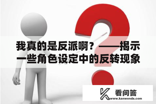 我真的是反派啊？——揭示一些角色设定中的反转现象