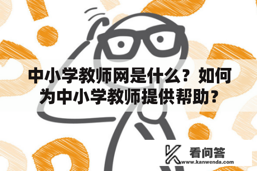 中小学教师网是什么？如何为中小学教师提供帮助？