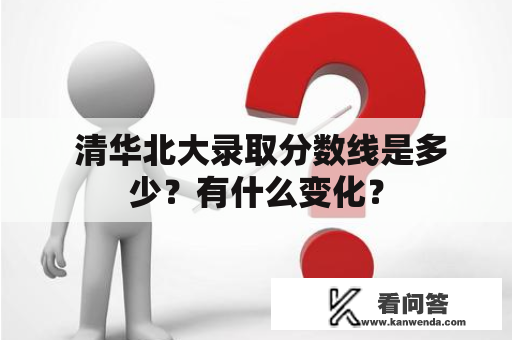  清华北大录取分数线是多少？有什么变化？