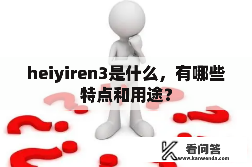 heiyiren3是什么，有哪些特点和用途？