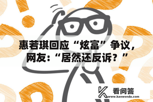 惠若琪回应“炫富”争议，网友:“居然还反诉？”