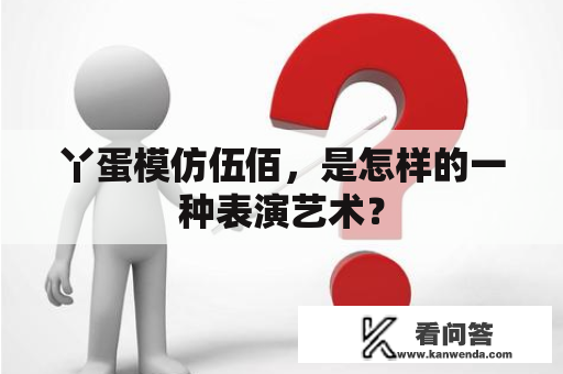 丫蛋模仿伍佰，是怎样的一种表演艺术？