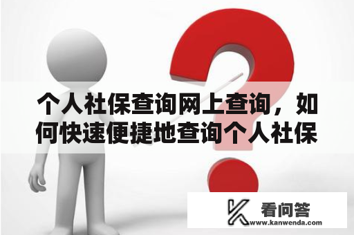 个人社保查询网上查询，如何快速便捷地查询个人社保信息？