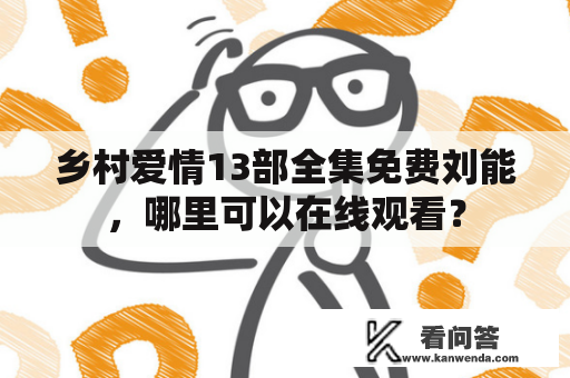 乡村爱情13部全集免费刘能，哪里可以在线观看？