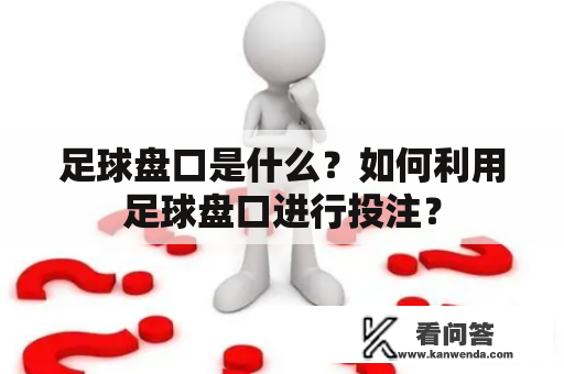 足球盘口是什么？如何利用足球盘口进行投注？
