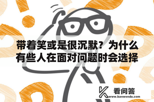 带着笑或是很沉默？为什么有些人在面对问题时会选择不同的应对方式？