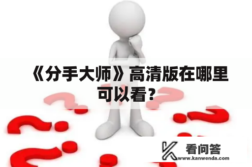 《分手大师》高清版在哪里可以看? 《分手大师》高清版在哪里可以看?