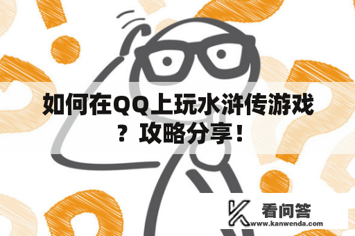如何在QQ上玩水浒传游戏？攻略分享！