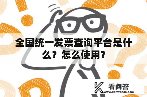 全国统一发票查询平台是什么？怎么使用？