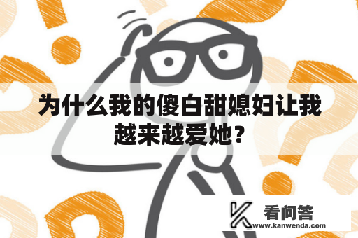 为什么我的傻白甜媳妇让我越来越爱她？
