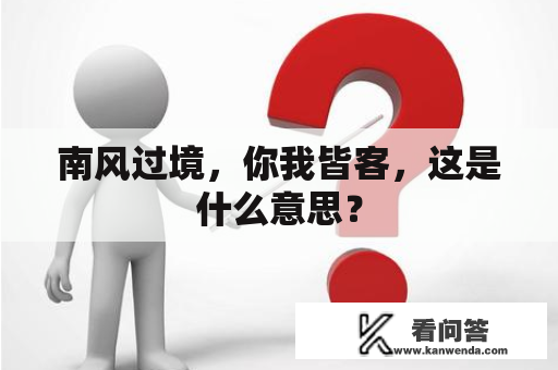 南风过境,你我皆客,这是什么意思? 南风过境,你我皆客,这是什么意思?