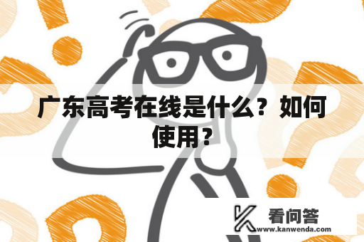 广东高考在线是什么？如何使用？