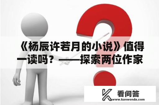 《杨辰许若月的小说》值得一读吗？——探索两位作家的文学世界