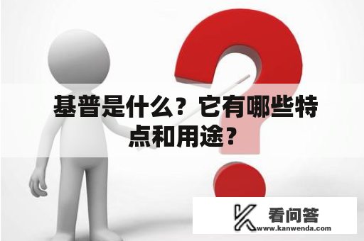 基普是什么?它有哪些特点和用途? 基普是什么?它有哪些特点和用途?