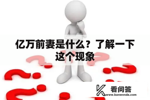 亿万前妻是什么？了解一下这个现象