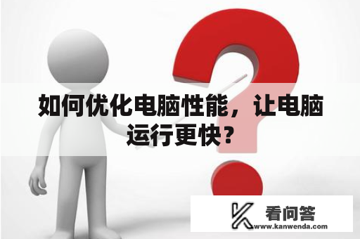 如何优化电脑性能，让电脑运行更快？