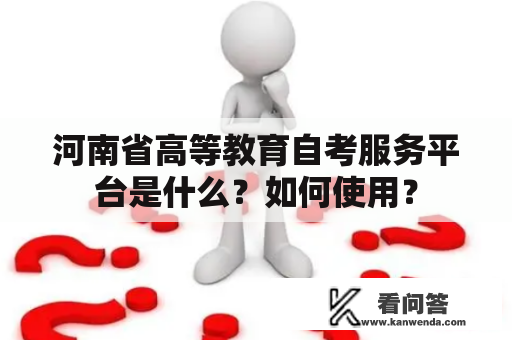 河南省高等教育自考服务平台是什么？如何使用？