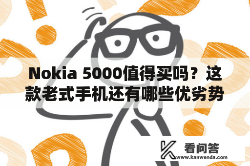 Nokia 5000值得买吗？这款老式手机还有哪些优劣势？