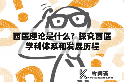 西医理论是什么？探究西医学科体系和发展历程