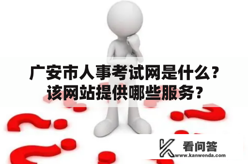 广安市人事考试网是什么？该网站提供哪些服务？