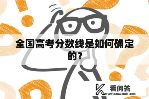 全国高考分数线是如何确定的？