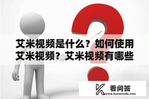 艾米视频是什么？如何使用艾米视频？艾米视频有哪些功能？