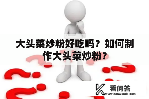 大头菜炒粉好吃吗？如何制作大头菜炒粉？