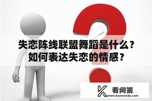 失恋阵线联盟舞蹈是什么？如何表达失恋的情感？