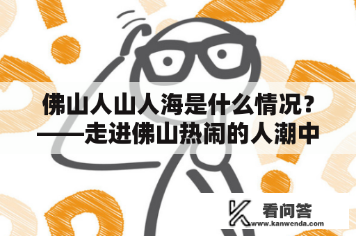 佛山人山人海是什么情况？——走进佛山热闹的人潮中