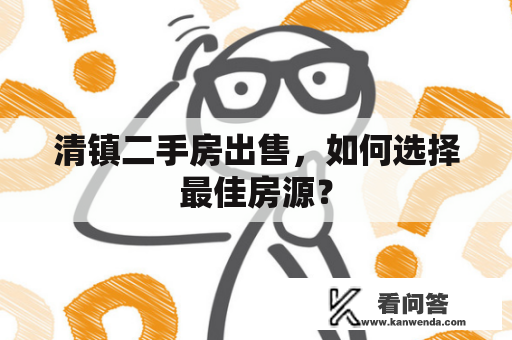 清镇二手房出售，如何选择最佳房源？